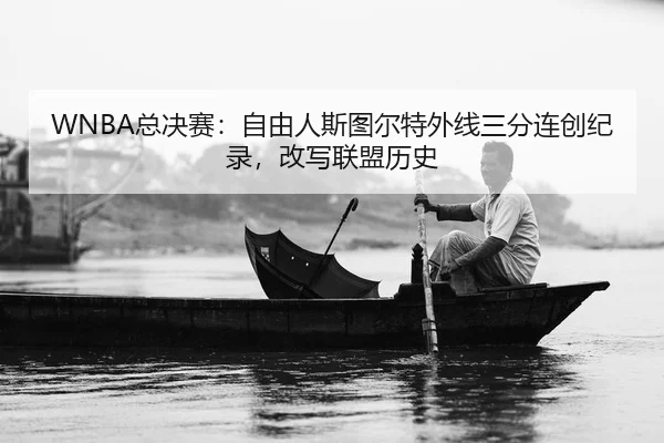 WNBA总决赛：自由人斯图尔特外线三分连创纪录，改写联盟历史